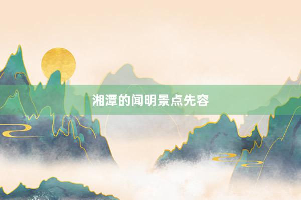 湘潭的闻明景点先容
